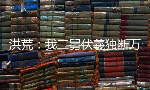 洪荒：我二舅伏羲獨斷萬古