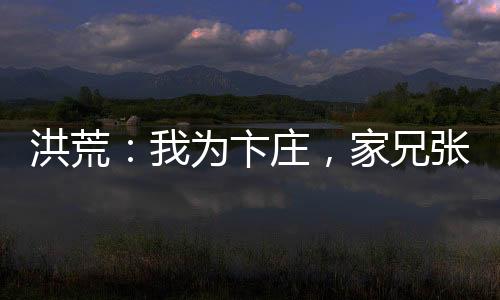 洪荒：我為卞莊，家兄張百忍
