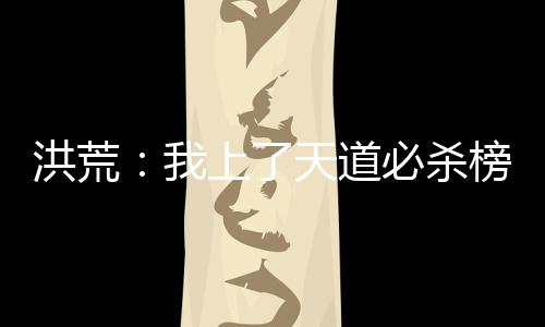 洪荒：我上了天道必殺榜排名第一