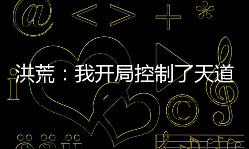 洪荒：我開局控制了天道