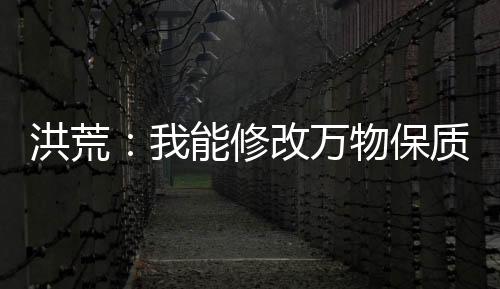洪荒：我能修改萬物保質(zhì)期