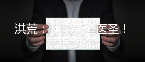 洪荒：我，天道醫(yī)圣！