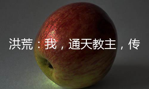 洪荒：我，通天教主，傳道聊天群