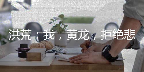 洪荒：我，黃龍，拒絕悲劇