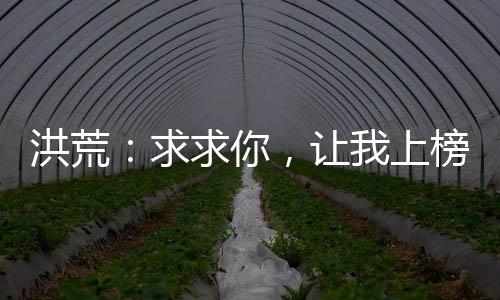 洪荒：求求你，讓我上榜吧！