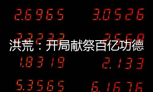 洪荒：開局獻(xiàn)祭百億功德