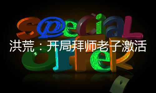 洪荒：開(kāi)局拜師老子激活模擬煉丹