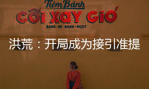 洪荒：開(kāi)局成為接引準(zhǔn)提的兄長(zhǎng)！