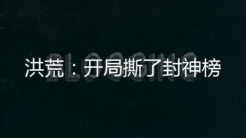 洪荒：開局撕了封神榜