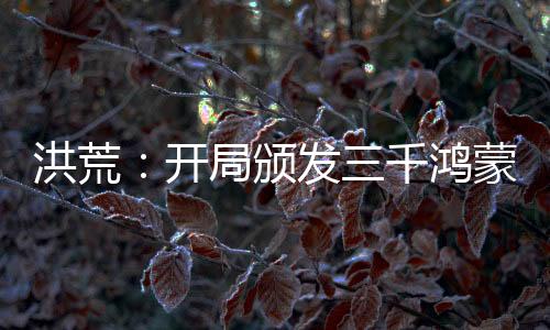 洪荒：開局頒發(fā)三千鴻蒙紫氣