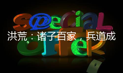 洪荒：諸子百家，兵道成祖