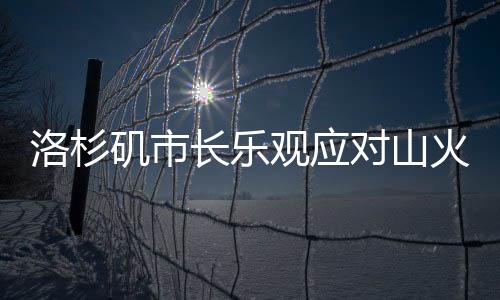 洛杉磯市長(zhǎng)樂觀應(yīng)對(duì)山火挑戰(zhàn)，以笑釋危，信心滿懷
