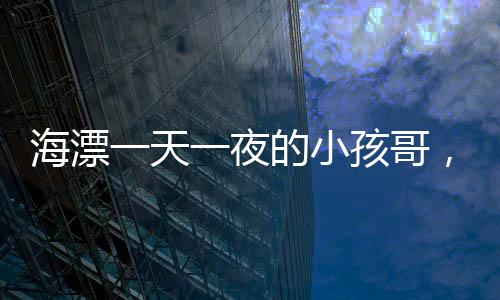 海漂一天一夜的小孩哥，戰(zhàn)績驚人