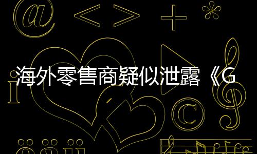 海外零售商疑似泄露《GTA6》發(fā)售日期：9月17日登PS5