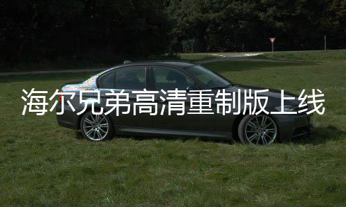 海爾兄弟高清重制版上線，掀起懷舊熱潮