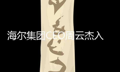海爾集團CEO周云杰入駐頭條，開啟品牌新征程