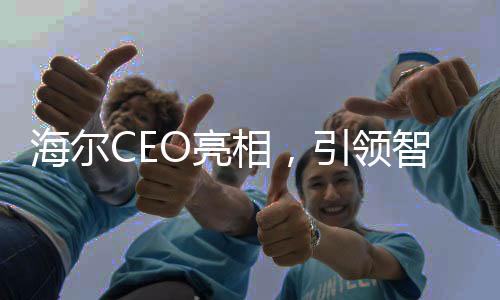 海爾CEO亮相，引領(lǐng)智能家電新時代——從領(lǐng)帶上的冰箱洗衣機(jī)說起