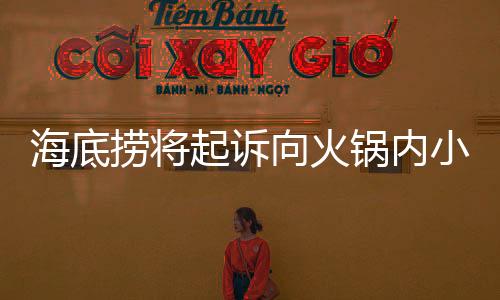 海底撈將起訴向火鍋內(nèi)小便男子，維護(hù)食品安全與消費(fèi)者權(quán)益