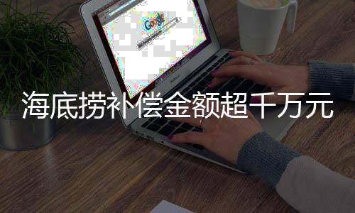 海底撈補償金額超千萬元，一則關(guān)于企業(yè)責(zé)任與消費者權(quán)益的新聞