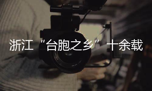 浙江“臺(tái)胞之鄉(xiāng)”十余載暖心推動(dòng)清明代祭掃