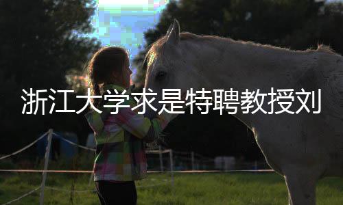 浙江大學求是特聘教授劉永鋒逝世，學術巨匠的離世留下深遠影響
