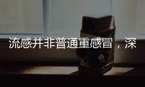 流感并非普通重感冒，深入解析流感的特點(diǎn)與防治