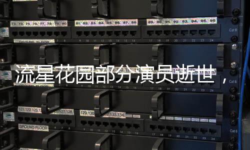 流星花園部分演員逝世，令劇迷感嘆歲月無(wú)情，人生短暫