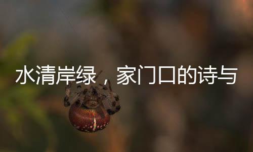 水清岸綠，家門口的詩(shī)與遠(yuǎn)方——美好的綠色生活展望
