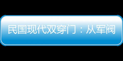 民國現(xiàn)代雙穿門：從軍閥到總統(tǒng)
