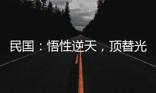 民國(guó)：悟性逆天，頂替光頭當(dāng)校長(zhǎng)