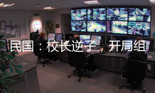 民國：校長逆子，開局組建合成旅