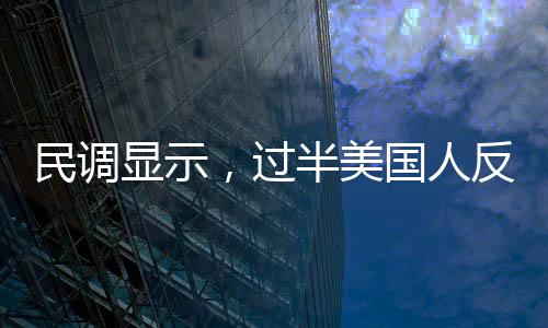 民調(diào)顯示，過半美國人反對馬斯克擔(dān)任要職，他的未來道路何去何從？