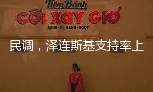 民調(diào)，澤連斯基支持率上升八個百分點(diǎn)的新聞分析