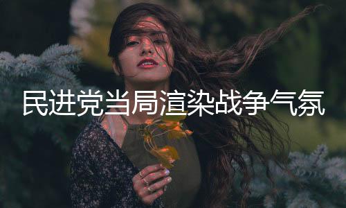 民進黨當(dāng)局渲染戰(zhàn)爭氣氛？走夜路吹口哨