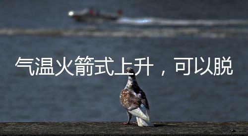 氣溫火箭式上升，可以脫棉襖了嗎？