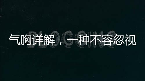 氣胸詳解，一種不容忽視的呼吸系統(tǒng)疾病