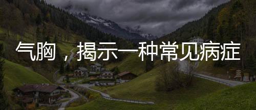 氣胸，揭示一種常見病癥的真相
