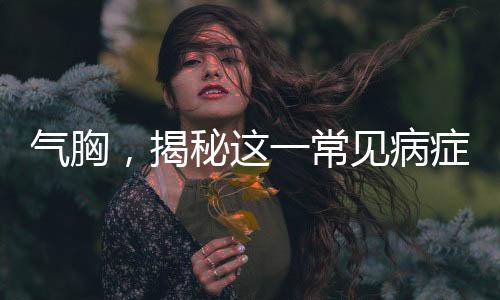 氣胸，揭秘這一常見病癥的真相