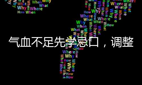 氣血不足先學(xué)忌口，調(diào)整飲食，重拾健康
