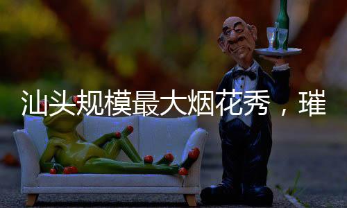 汕頭規(guī)模最大煙花秀，璀璨夜空下的盛宴