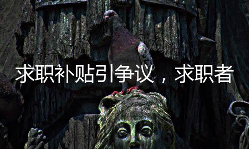 求職補貼引爭議，求職者詢問遭遇意外回應(yīng)