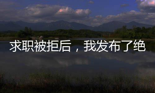 求職被拒后，我發(fā)布了絕地求生