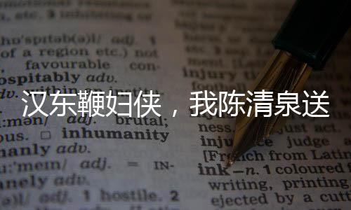 漢東鞭婦俠，我陳清泉送老沙帽子
