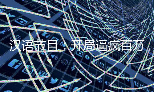 漢語節(jié)目：開局逼瘋百萬老外