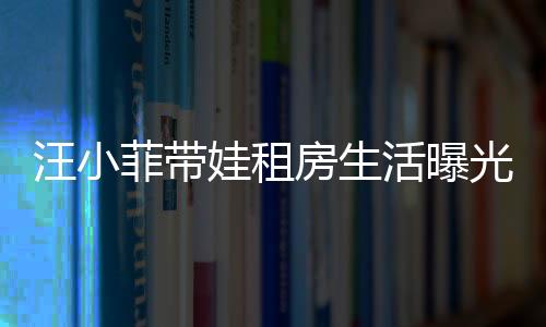 汪小菲帶娃租房生活曝光，具俊曄獨(dú)守豪宅內(nèi)幕揭秘