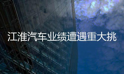 江淮汽車業(yè)績(jī)?cè)庥鲋卮筇魬?zhàn)，深度分析與展望