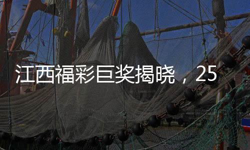 江西福彩巨獎(jiǎng)揭曉，254051400元震撼降臨，幸運(yùn)得主揭曉！