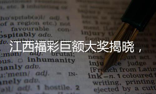 江西福彩巨額大獎揭曉，2.5億巨額稅款達(dá)五千萬！刷新彩票歷史記錄！