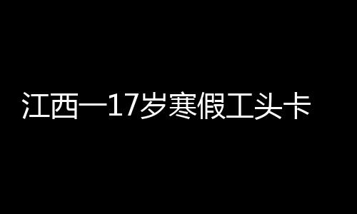 江西一17歲寒假工頭卡電梯身亡事件調(diào)查與反思
