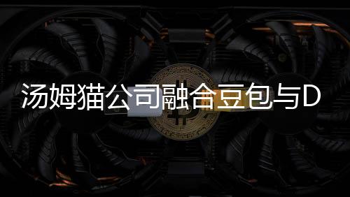 湯姆貓公司融合豆包與DeepSeek能力，開啟智能新時代